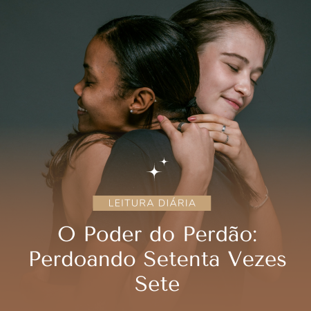 O Poder do Perdão: Perdoando Setenta Vezes Sete